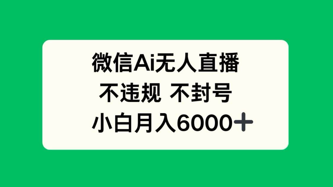 （14733期）微信AI无人直播，不违规 不封号 ，小白月入6000+-立业有术