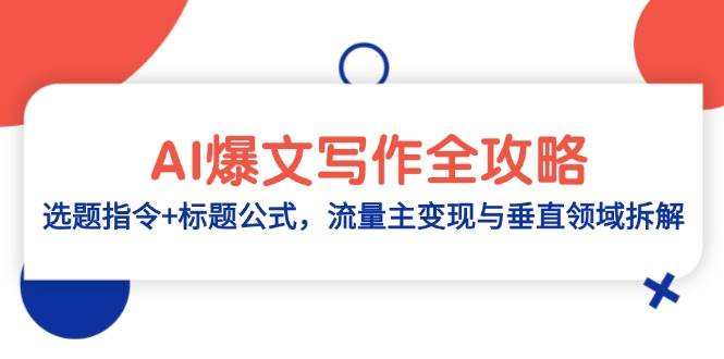 （14729期）AI爆文写作全攻略：选题指令+标题公式，流量主变现与垂直领域拆解-立业有术