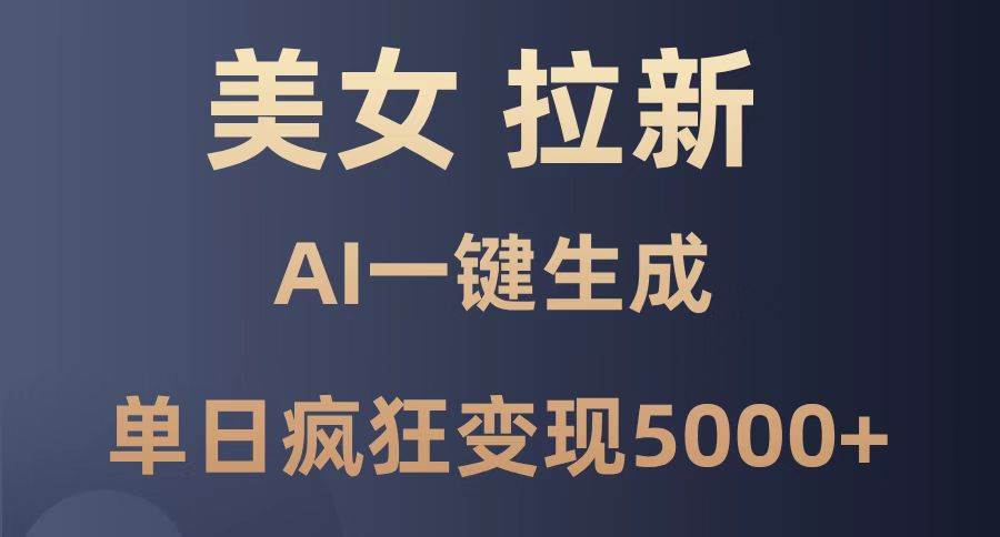 （14722期）美女暴力拉新，通过AI一键生成，单日疯狂变现5000+，纯小白一学就会！-立业有术