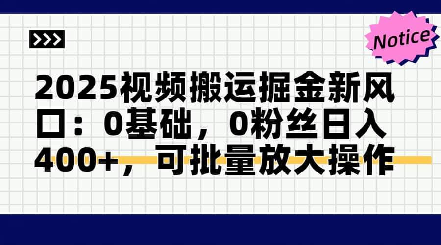 （14754期）2025视频搬运掘金新风口:0基础，0粉丝日入400+，可批量放大操作-立业有术