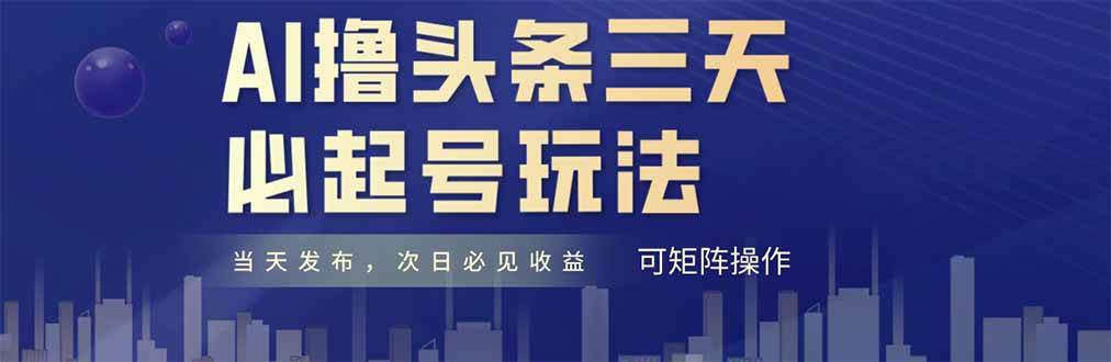 （14753期）AI撸头条三天必起号，纯原创情感故事，每天搬砖十分钟，小白复制粘贴月…-立业有术