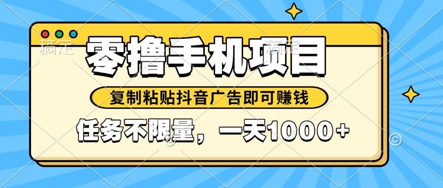 （14752期）2025年最新手机零撸小项目，复制粘贴抖音广告即可赚钱，平台大水，任务…-立业有术