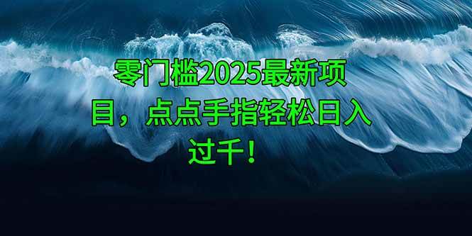 （14744期）零门槛2025最新项目，点点手指轻松日入过千！-立业有术