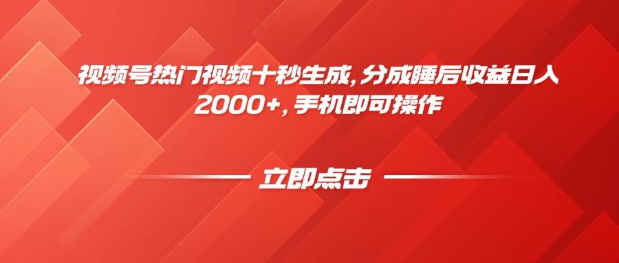 （14742期）视频号热门视频十秒生成，分成睡后收益日入2000+，手机即可操作-立业有术