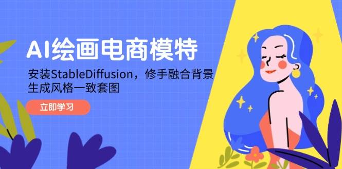（14741期）AI绘画电商模特，安装StableDiffusion，修手融合背景，生成风格一致套图-立业有术