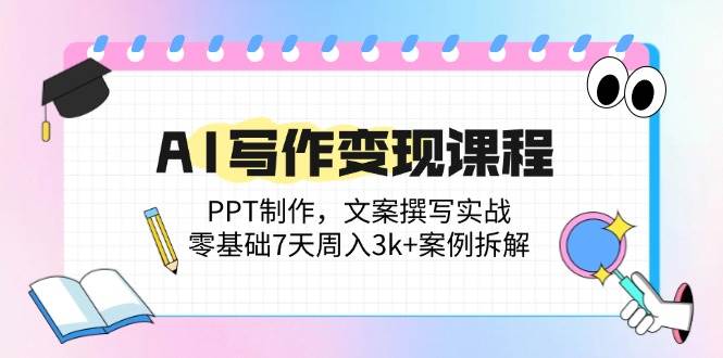 （14769期）AI写作变现课程：PPT制作，文案撰写实战，零基础7天周入3k+案例拆解-立业有术