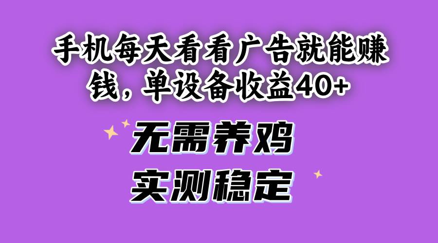 （14767期）手机每天看看广告就能赚钱，单设备收益40+ 无需养鸡，实测稳定-立业有术