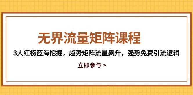 （14763期）无界流量矩阵课程，3大红榜蓝海挖掘，趋势矩阵流量飙升，强势免费引流逻辑-立业有术
