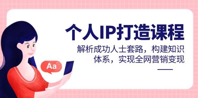 （14777期）个人IP打造课程，解析成功人士套路，构建知识体系，实现全网营销变现-立业有术