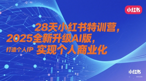 28天小红书特训营，2025全新升级AI版，打造个人IP，实现个人商业化-立业有术