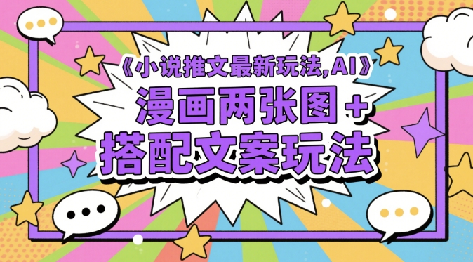 小说推文最新玩法，AI漫画两张图+搭配文案玩法-立业有术