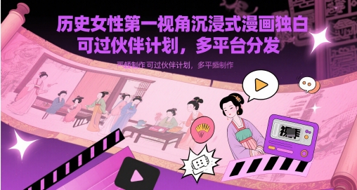 历史女性第一视角沉浸式漫画独白解说视频制作，可过伙伴计划，多平台分发-立业有术