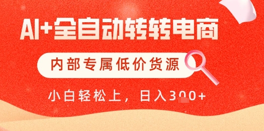 【AI+全自动转转电商】内部专属低价货源，全网首发，单日轻松变现几张【揭秘】-立业有术
