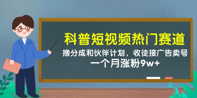 科普短视频热门赛道：撸分成和伙伴计划，收徒接广告卖号，一个月涨粉9w+-立业有术