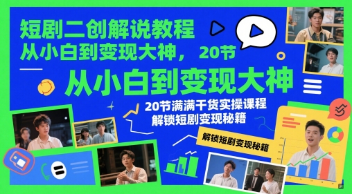 短剧二创解说教程，从小白到变现大神，20节满满干货实操课程，解锁短剧变现秘籍-立业有术