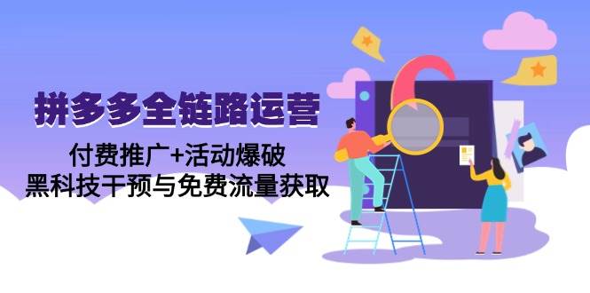 （14789期）拼多多全链路运营5月课：付费推广+活动爆破，黑科技干预与免费流量获取-立业有术