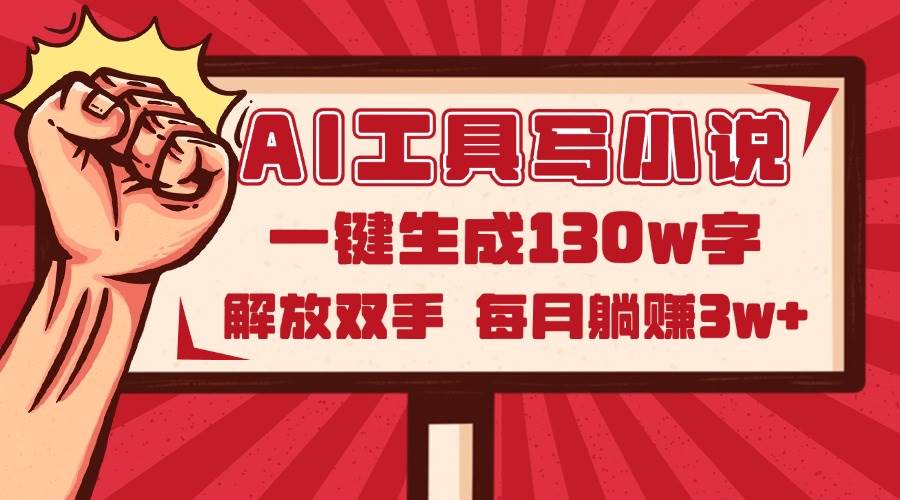 （14782期）AI工具写小说2.0，一键生成130万字，解放双手，每月躺赚3w+-立业有术