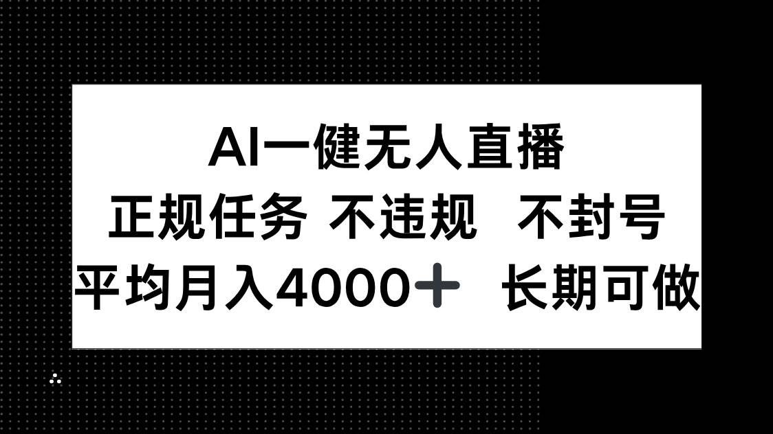（14780期）AI一键无人直播，正规任务 不违规 不封号，平均月入4000+ 长期可做-立业有术