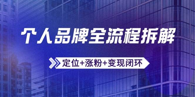 个人品牌全流程拆解：定位+涨粉+变现闭环，微信生态运营与资源整合-立业有术