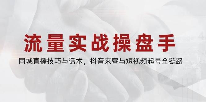 （14801期）流量实战操盘手，同城直播技巧与话术，抖音来客与短视频起号全链路-立业有术