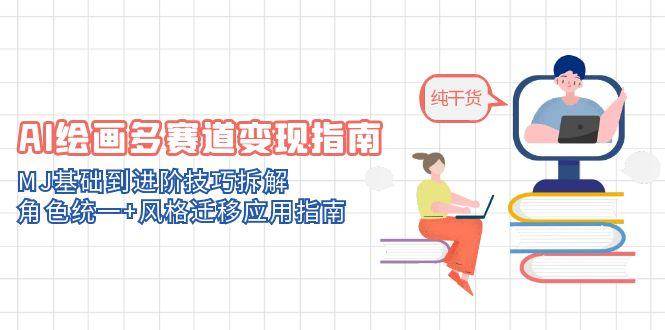 （14797期）AI绘画多赛道变现指南：MJ基础到进阶技巧拆解，角色统一+风格迁移应用指南-立业有术