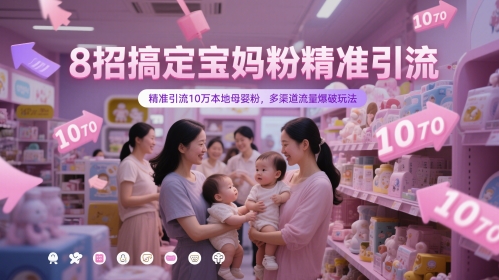 8招搞定宝妈粉精准引流，精准引流10万本地母婴粉，多渠道流量爆破玩法-立业有术