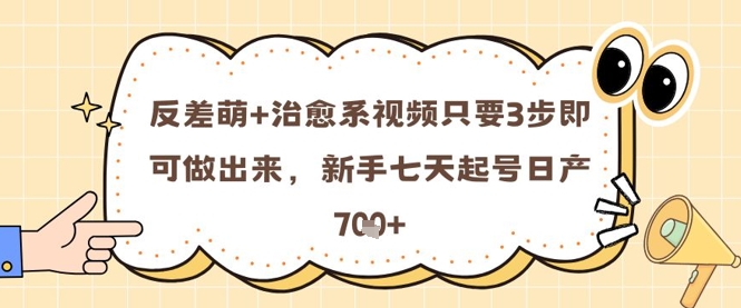反差萌+治愈系视频只要3步即可做出来，新手七天起号日产7张-立业有术