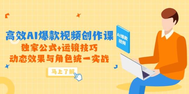 （14818期）高效AI爆款视频创作课，独家公式+运镜技巧，动态效果与角色统一实战-立业有术