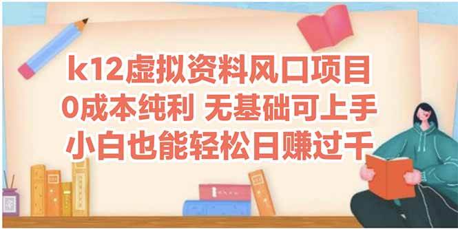 （14810期）k12虚拟资料风口项目，小白也能轻松日赚四位数-立业有术