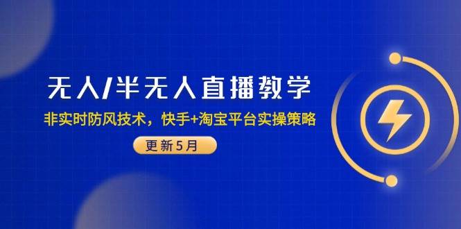 （14809期）无人/半无人直播教学：非实时防风技术，快手+淘宝平台实操策略（更新5月）-立业有术