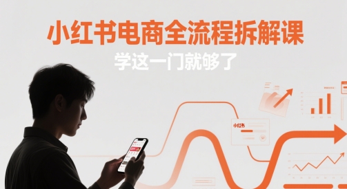小红书电商全流程拆解课，学这一门就够了-立业有术