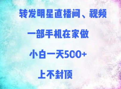 转发明星直播间、视频，一部手机在家做，小白一天多张，上不封顶-立业有术