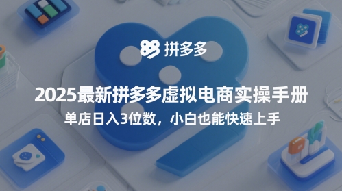 2025最新拼多多虚拟电商实操手册，单店日入3位数，小白也能快速上手【附赠选品工具】-立业有术