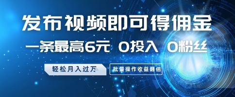 发布视频即可得佣金，一条最高6元，0投入 0粉丝  会发视频就行，月入过W，批量操作收益翻倍【揭秘】-立业有术