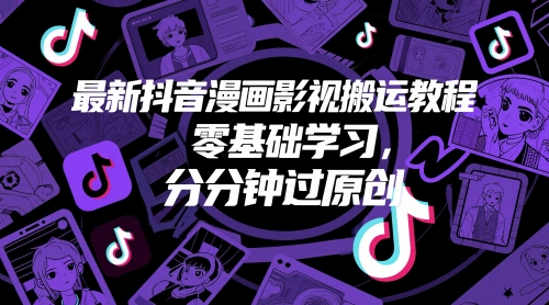 最新抖音漫画影视搬运教程，零基础学习，分分钟过原创-立业有术