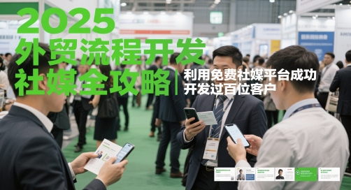 2025外贸流程开发社媒全攻略，利用免费社媒平台成功开发过百位客户-立业有术