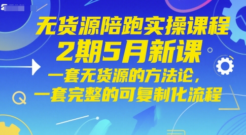 无货源陪跑实操课程2期5月新课，一套无货源的方法论，一套完整的可复制化流程-立业有术