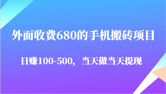 外面收费680的手机搬砖项目，日赚100-500完全没有问题，当天做当天提现-立业有术