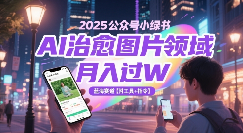 2025公众号小绿书AI治愈图片领域，月入过W，蓝海赛道【附工具+指令】-立业有术
