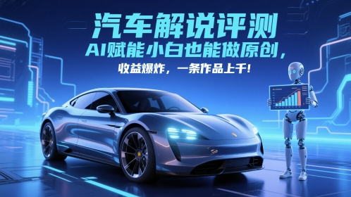 抖音汽车解说评测赛道，AI赋能小白也能做原创，收益爆炸，一条作品上千-立业有术