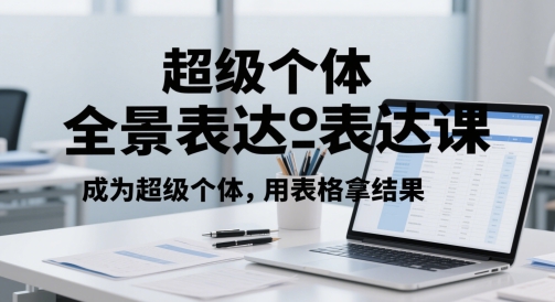 超级个体全景表达课，成为超级个体，用表格拿结果-立业有术