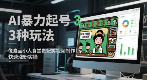 AI暴力起号3种玩法，像素画小人食堂贵妃搞笑视频制作，快速涨粉实操-立业有术