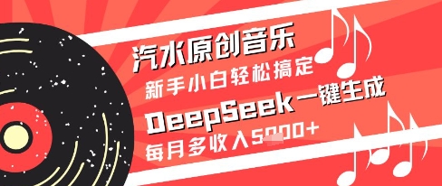 汽水原创音乐DeepSeek一键生成新手小白轻松搞定每月多收入5k+【揭秘】-立业有术