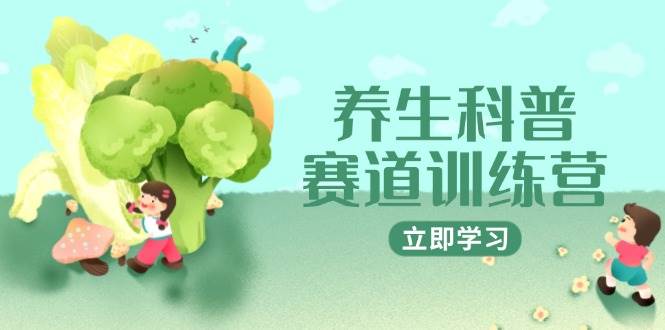 （14834期）养生科普赛道训练营，AI矩阵+爆款标题+插画教学，2月3万粉接广1800/条-立业有术