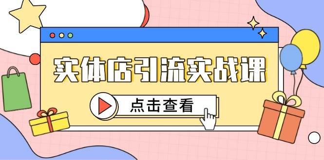 （14828期）实体店引流实战课，短视频认知+抖加投放，精准对标百客进店-立业有术