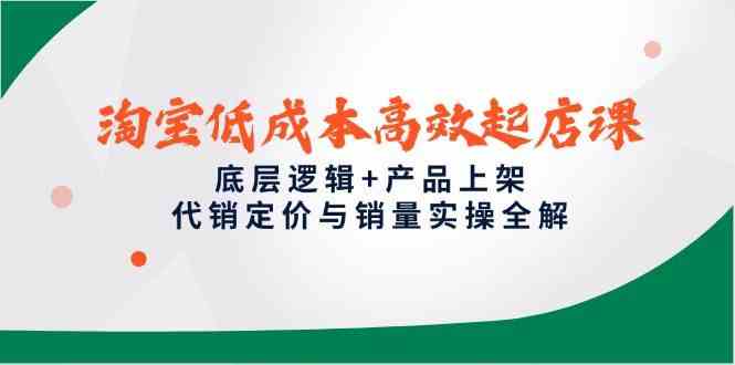 淘宝低成本高效起店课，底层逻辑+产品上架，代销定价与销量实操全解-立业有术