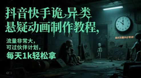 抖音快手诡异类悬疑动画制作教程，流量非常大，可过伙伴计划，每天1k轻松拿-立业有术