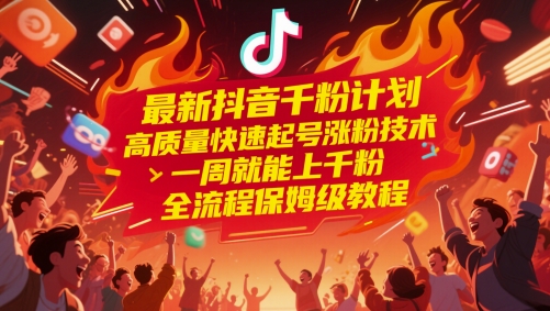 最新抖音千粉计划，高质量快速起号涨粉技术，一周就能上千粉，全流程保姆级教程-立业有术