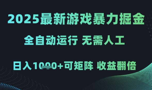 2025最新游戏暴力掘金，全自动运行，无需人工，日入1k+可矩阵收益翻倍【揭秘】-立业有术