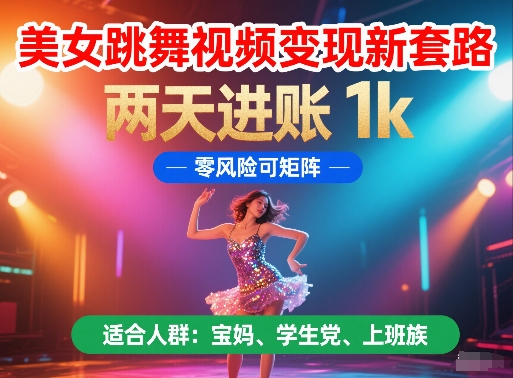美女跳舞视频变现新套路，两天进账 1k，零风险可矩阵【揭秘】-立业有术